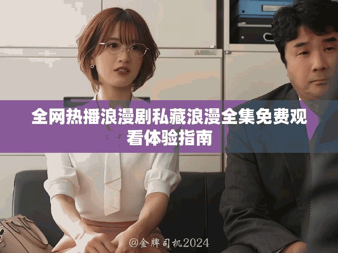 全网热播浪漫剧私藏浪漫全集免费观看体验指南