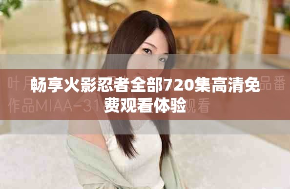 畅享火影忍者全部720集高清免费观看体验