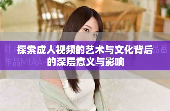 探索成人视频的艺术与文化背后的深层意义与影响