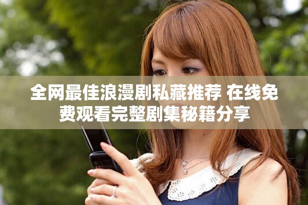 全网最佳浪漫剧私藏推荐 在线免费观看完整剧集秘籍分享