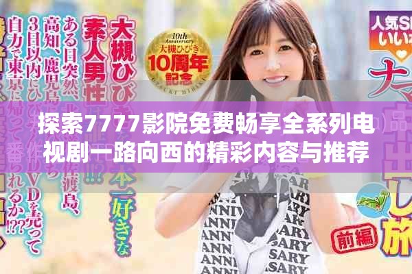 探索7777影院免费畅享全系列电视剧一路向西的精彩内容与推荐