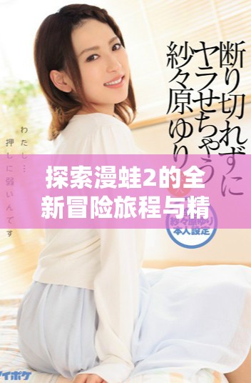 探索漫蛙2的全新冒险旅程与精彩内容解析