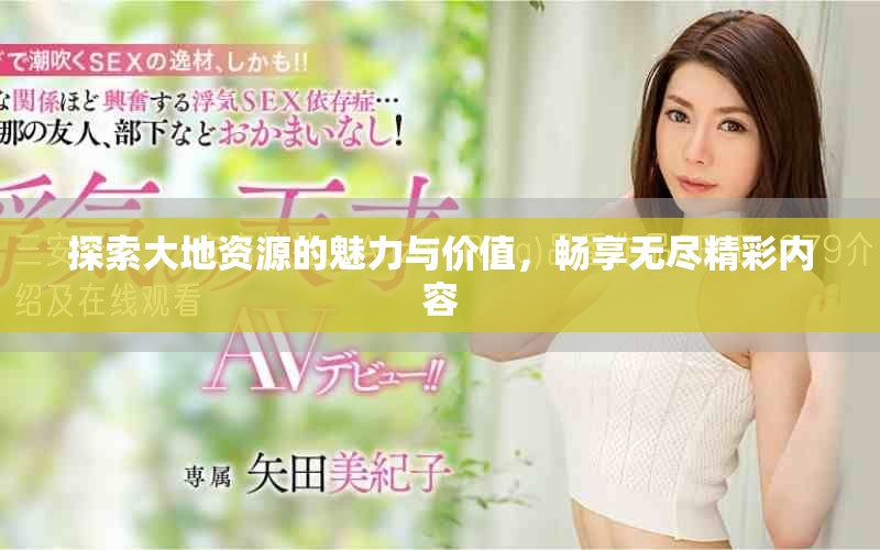 探索大地资源的魅力与价值，畅享无尽精彩内容