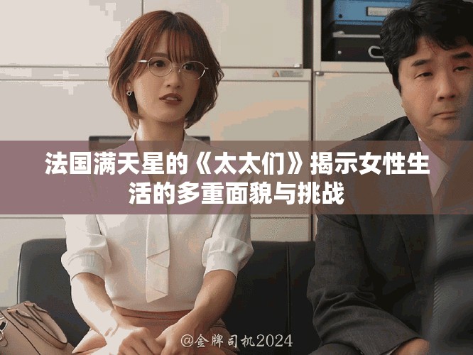 法国满天星的《太太们》揭示女性生活的多重面貌与挑战