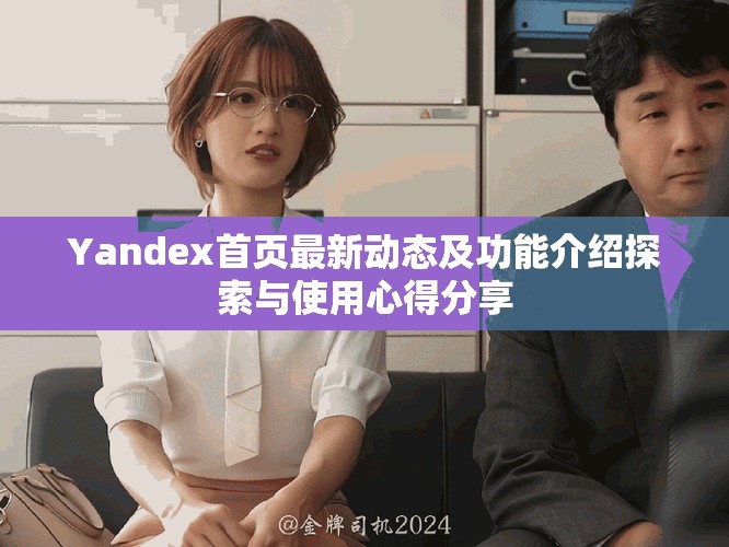 Yandex首页最新动态及功能介绍探索与使用心得分享
