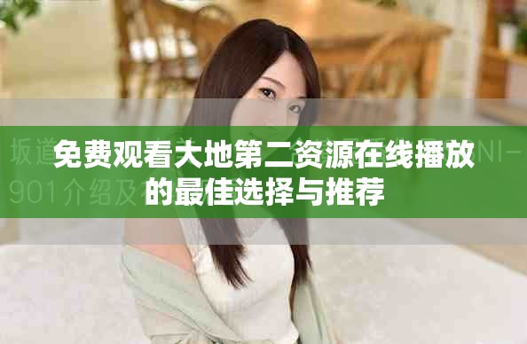 免费观看大地第二资源在线播放的最佳选择与推荐