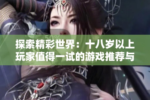 探索精彩世界：十八岁以上玩家值得一试的游戏推荐与体验