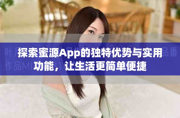 探索蜜源App的独特优势与实用功能，让生活更简单便捷