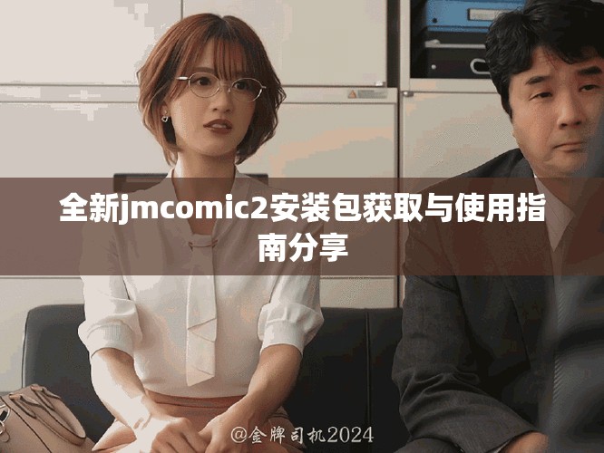 全新jmcomic2安装包获取与使用指南分享