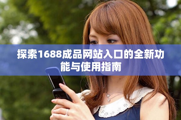 探索1688成品网站入口的全新功能与使用指南