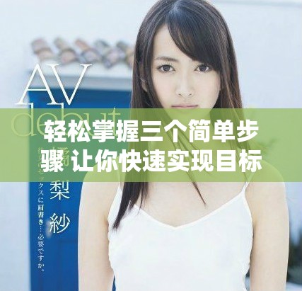 轻松掌握三个简单步骤 让你快速实现目标与梦想