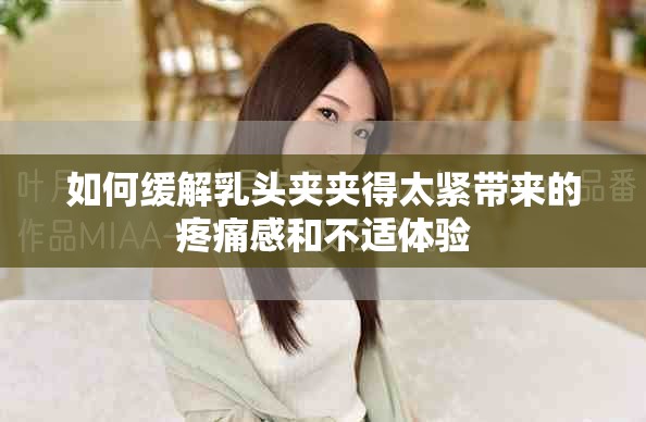 如何缓解乳头夹夹得太紧带来的疼痛感和不适体验