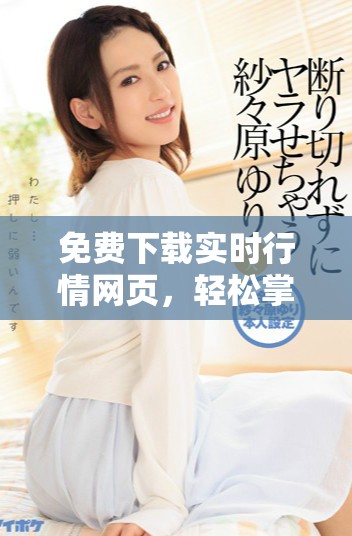 免费下载实时行情网页，轻松掌握市场动态与趋势