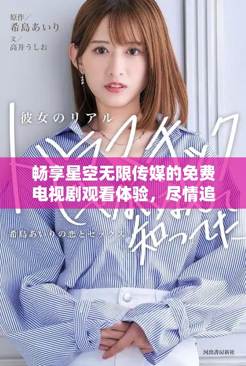 畅享星空无限传媒的免费电视剧观看体验，尽情追剧！