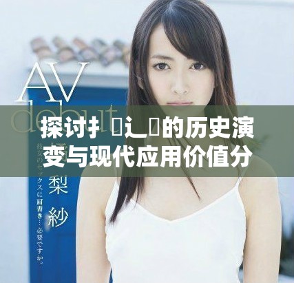 探讨扌喿辶畐的历史演变与现代应用价值分析