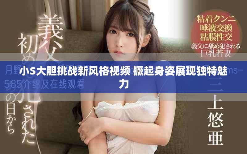 小S大胆挑战新风格视频 撅起身姿展现独特魅力