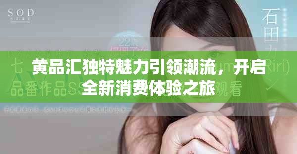 黄品汇独特魅力引领潮流，开启全新消费体验之旅