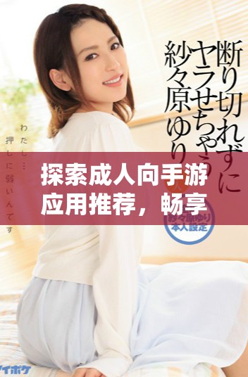 探索成人向手游应用推荐，畅享刺激与乐趣的18+游戏世界