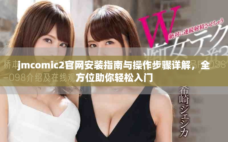 jmcomic2官网安装指南与操作步骤详解，全方位助你轻松入门