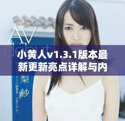 小黄人v1.3.1版本最新更新亮点详解与内容回顾