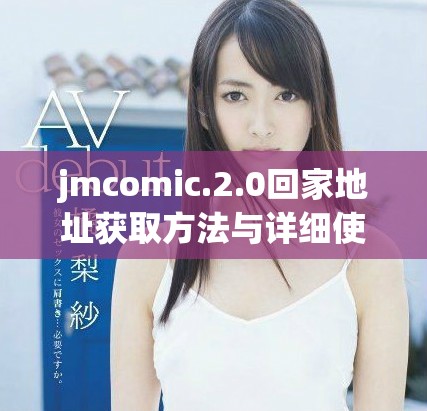 jmcomic.2.0回家地址获取方法与详细使用指南分享