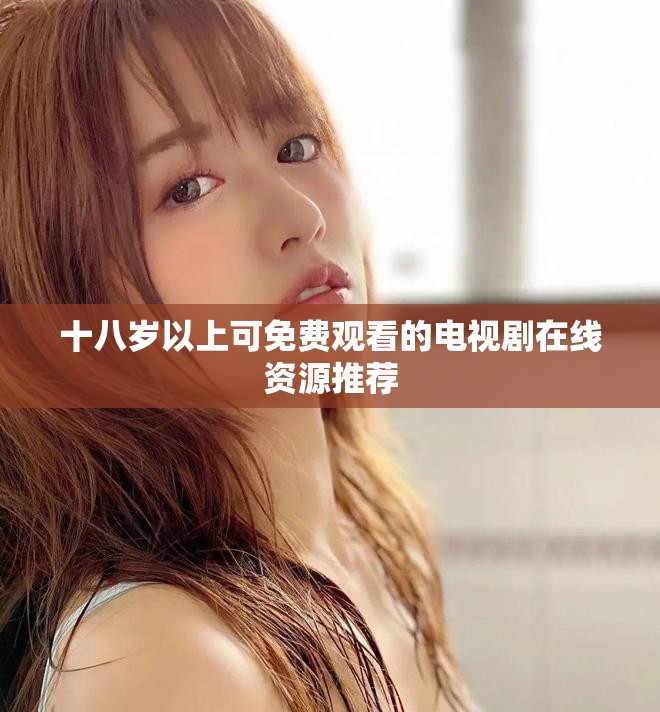 十八岁以上可免费观看的电视剧在线资源推荐