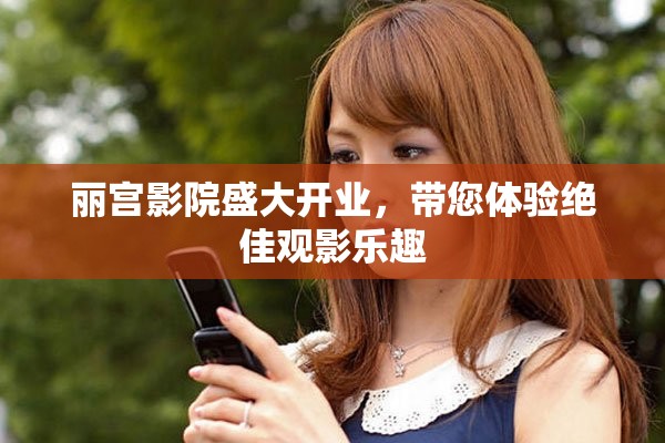 丽宫影院盛大开业，带您体验绝佳观影乐趣