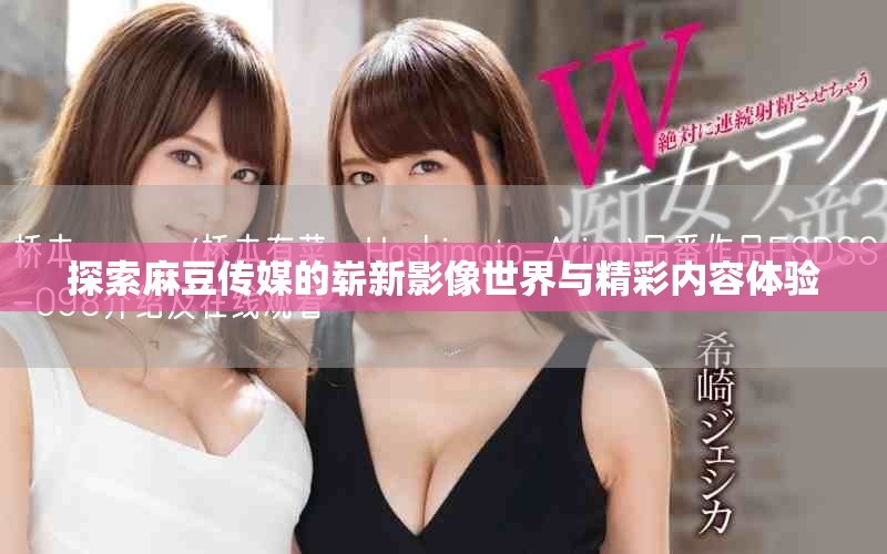 探索麻豆传媒的崭新影像世界与精彩内容体验