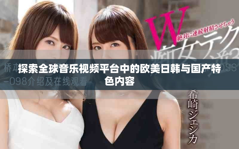 探索全球音乐视频平台中的欧美日韩与国产特色内容