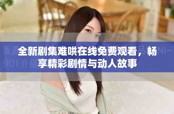 全新剧集难哄在线免费观看，畅享精彩剧情与动人故事