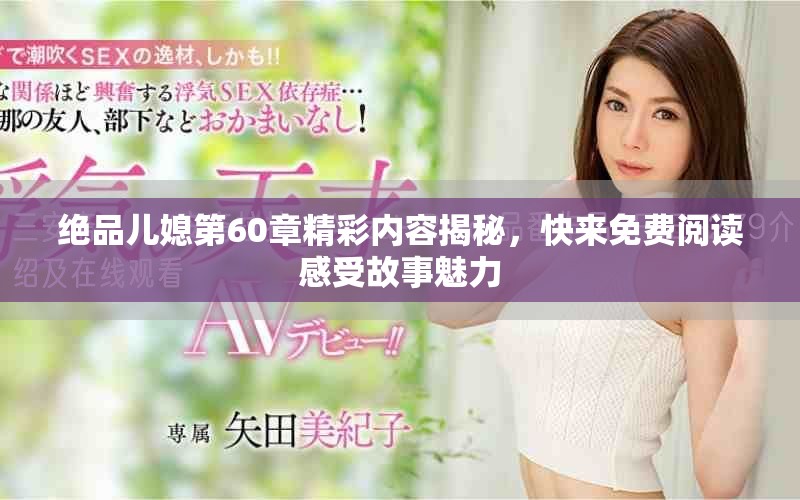绝品儿媳第60章精彩内容揭秘，快来免费阅读感受故事魅力