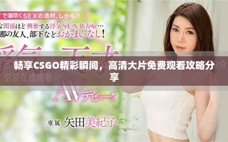 畅享CSGO精彩瞬间，高清大片免费观看攻略分享