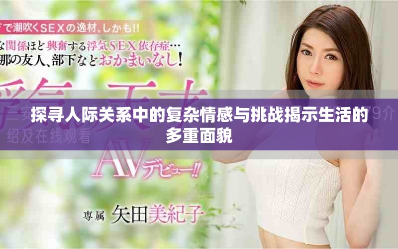 探寻人际关系中的复杂情感与挑战揭示生活的多重面貌