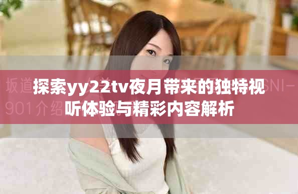 探索yy22tv夜月带来的独特视听体验与精彩内容解析