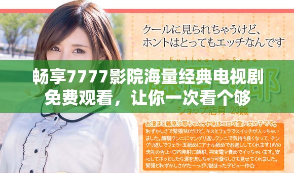 畅享7777影院海量经典电视剧免费观看，让你一次看个够