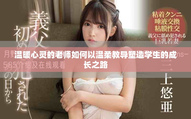 温暖心灵的老师如何以温柔教导塑造学生的成长之路