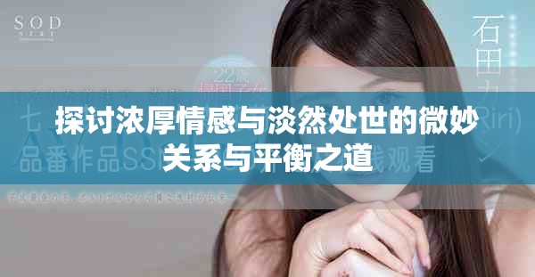 探讨浓厚情感与淡然处世的微妙关系与平衡之道