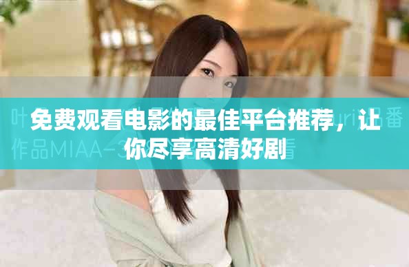 免费观看电影的最佳平台推荐，让你尽享高清好剧