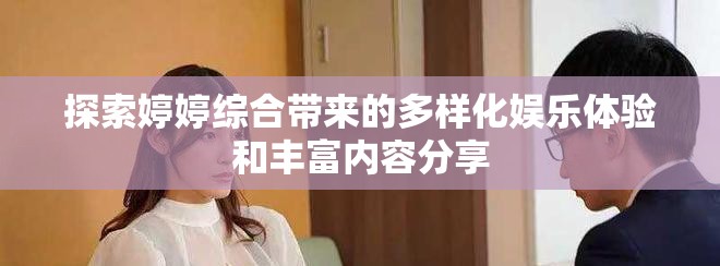 探索婷婷综合带来的多样化娱乐体验和丰富内容分享