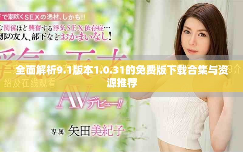 全面解析9.1版本1.0.31的免费版下载合集与资源推荐