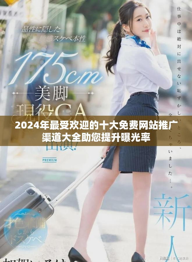 2024年最受欢迎的十大免费网站推广渠道大全助您提升曝光率