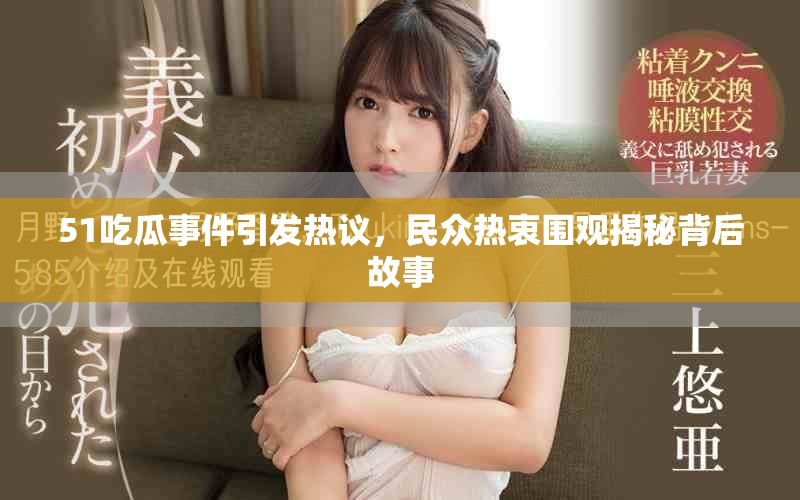51吃瓜事件引发热议，民众热衷围观揭秘背后故事