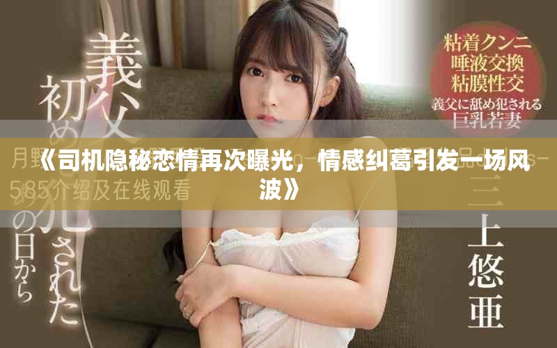 《司机隐秘恋情再次曝光，情感纠葛引发一场风波》