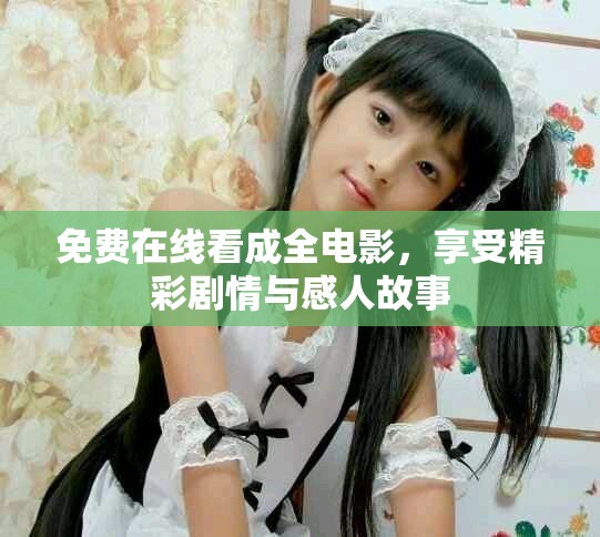 免费在线看成全电影，享受精彩剧情与感人故事