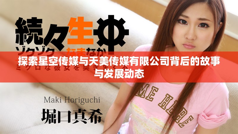 探索星空传媒与天美传媒有限公司背后的故事与发展动态