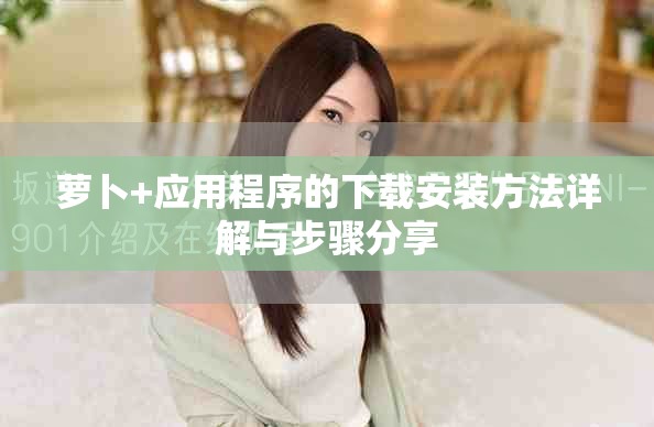 萝卜+应用程序的下载安装方法详解与步骤分享