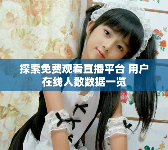 探索免费观看直播平台 用户在线人数数据一览