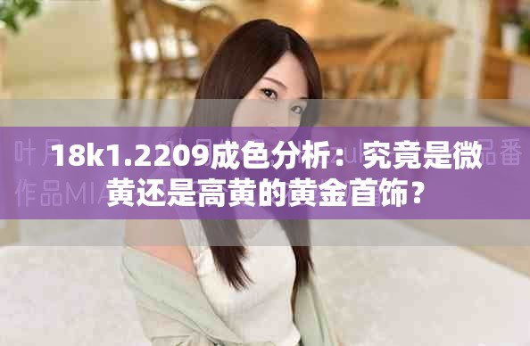 18k1.2209成色分析：究竟是微黄还是高黄的黄金首饰？