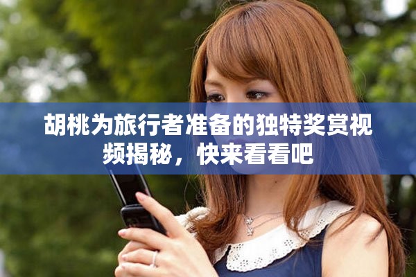 胡桃为旅行者准备的独特奖赏视频揭秘，快来看看吧