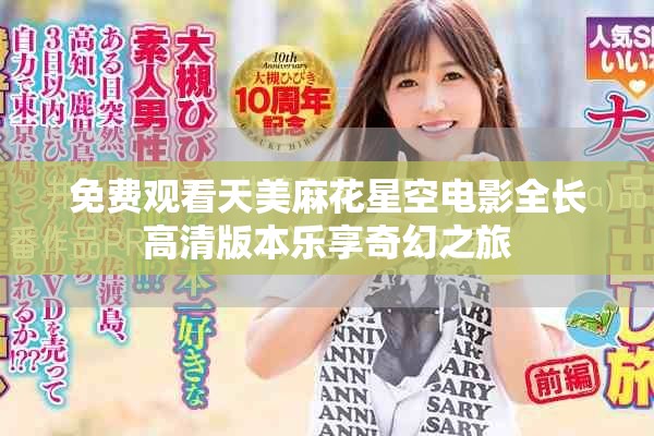 免费观看天美麻花星空电影全长高清版本乐享奇幻之旅